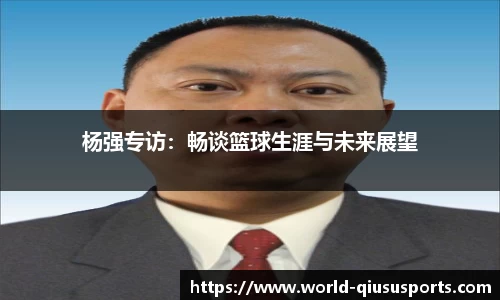 杨强专访：畅谈篮球生涯与未来展望